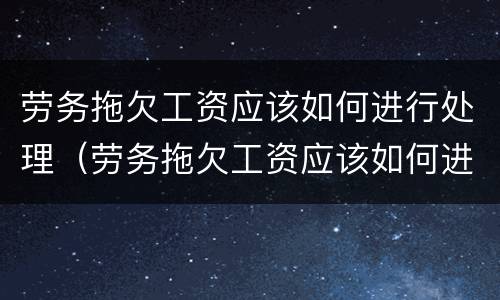 劳务拖欠工资应该如何进行处理（劳务拖欠工资应该如何进行处理赔偿）