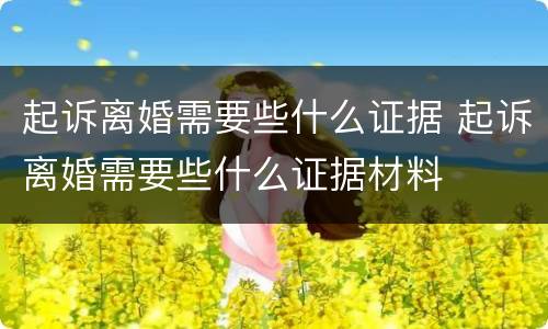 起诉离婚需要些什么证据 起诉离婚需要些什么证据材料