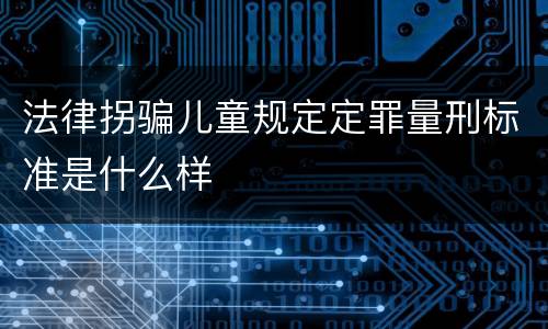 法律拐骗儿童规定定罪量刑标准是什么样