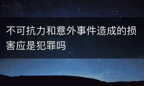 不可抗力和意外事件造成的损害应是犯罪吗
