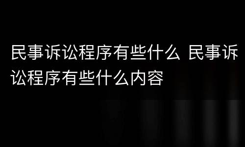 民事诉讼程序有些什么 民事诉讼程序有些什么内容