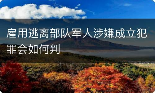 雇用逃离部队军人涉嫌成立犯罪会如何判