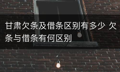 甘肃欠条及借条区别有多少 欠条与借条有何区别