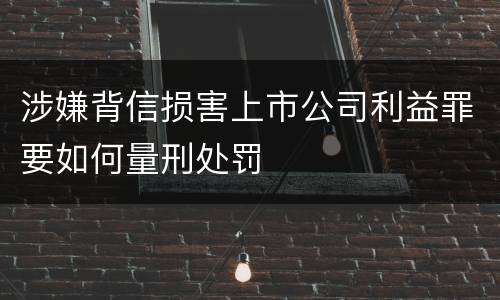 涉嫌背信损害上市公司利益罪要如何量刑处罚