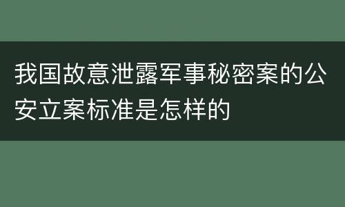 我国故意泄露军事秘密案的公安立案标准是怎样的