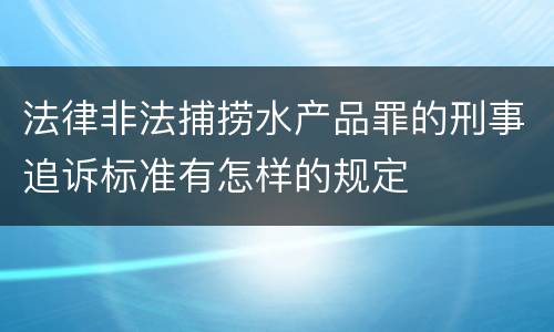 法律非法捕捞水产品罪的刑事追诉标准有怎样的规定
