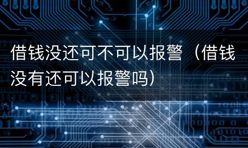 借钱没还可不可以报警（借钱没有还可以报警吗）
