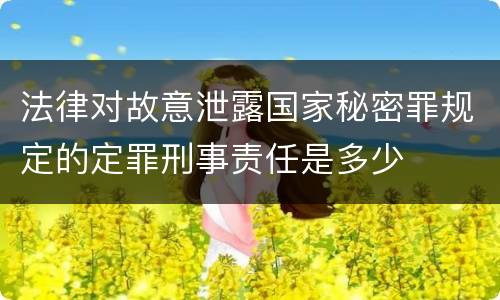 法律对故意泄露国家秘密罪规定的定罪刑事责任是多少