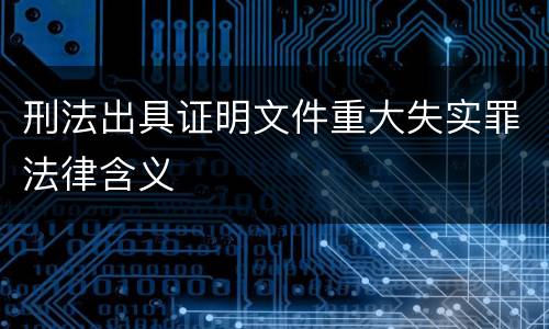 刑法出具证明文件重大失实罪法律含义