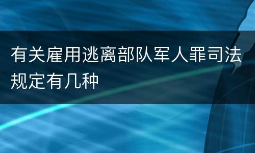 有关雇用逃离部队军人罪司法规定有几种