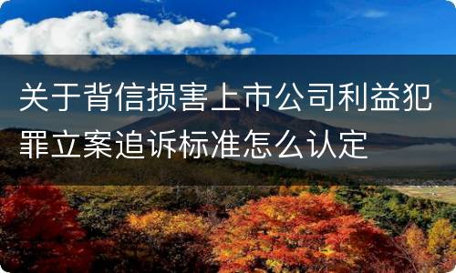 关于背信损害上市公司利益犯罪立案追诉标准怎么认定