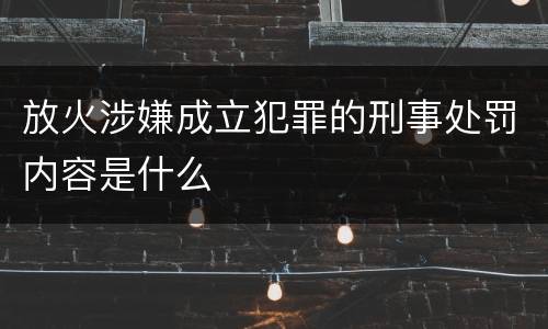 放火涉嫌成立犯罪的刑事处罚内容是什么