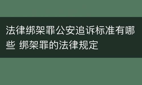 法律绑架罪公安追诉标准有哪些 绑架罪的法律规定