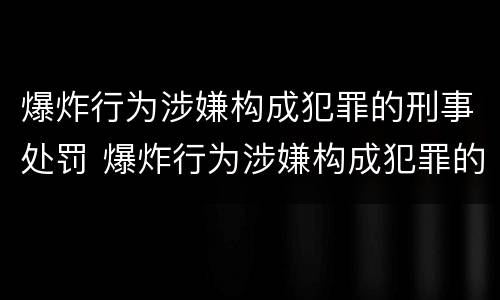 爆炸行为涉嫌构成犯罪的刑事处罚 爆炸行为涉嫌构成犯罪的刑事处罚标准