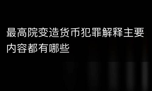 最高院变造货币犯罪解释主要内容都有哪些