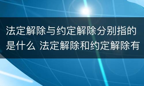 法定解除与约定解除分别指的是什么 法定解除和约定解除有哪些区别?