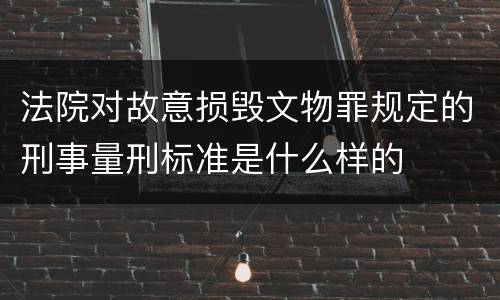 法院对故意损毁文物罪规定的刑事量刑标准是什么样的