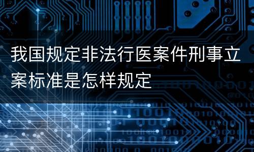 我国规定非法行医案件刑事立案标准是怎样规定