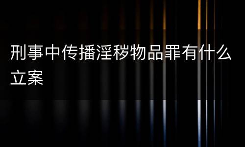 刑事中传播淫秽物品罪有什么立案