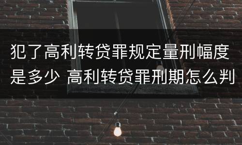 犯了高利转贷罪规定量刑幅度是多少 高利转贷罪刑期怎么判定的