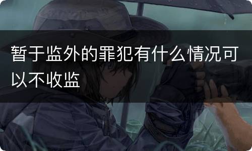 暂于监外的罪犯有什么情况可以不收监