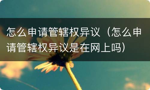 怎么申请管辖权异议（怎么申请管辖权异议是在网上吗）