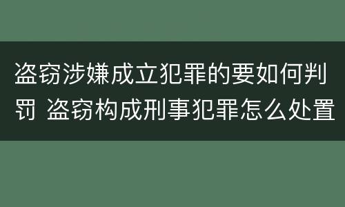 盗窃涉嫌成立犯罪的要如何判罚 盗窃构成刑事犯罪怎么处置