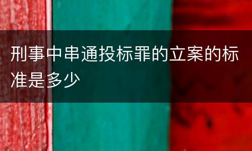 刑事中串通投标罪的立案的标准是多少