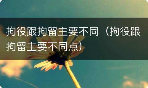 拘役跟拘留主要不同（拘役跟拘留主要不同点）