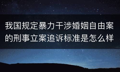 我国规定暴力干涉婚姻自由案的刑事立案追诉标准是怎么样规定