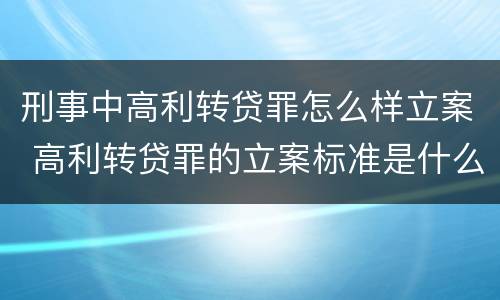 刑事中高利转贷罪怎么样立案 高利转贷罪的立案标准是什么