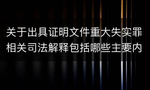 关于出具证明文件重大失实罪相关司法解释包括哪些主要内容