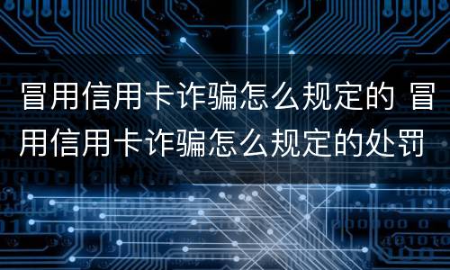 冒用信用卡诈骗怎么规定的 冒用信用卡诈骗怎么规定的处罚