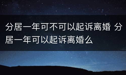 分居一年可不可以起诉离婚 分居一年可以起诉离婚么