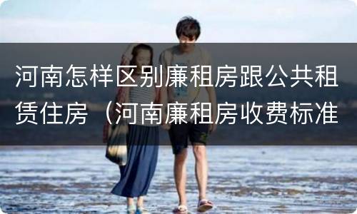 河南怎样区别廉租房跟公共租赁住房（河南廉租房收费标准）