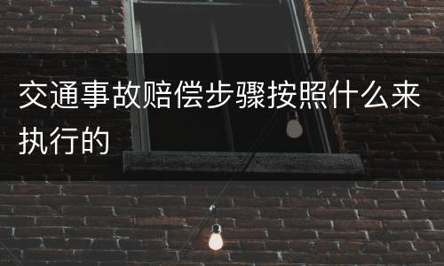 交通事故赔偿步骤按照什么来执行的