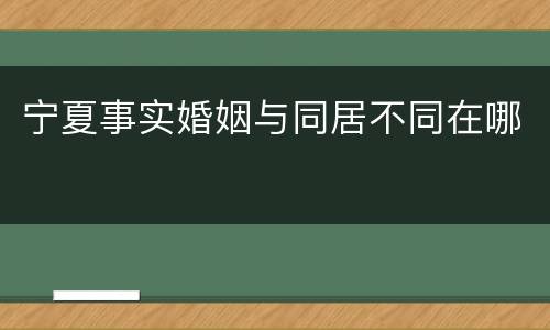宁夏事实婚姻与同居不同在哪