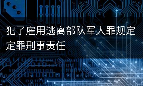 犯了雇用逃离部队军人罪规定定罪刑事责任