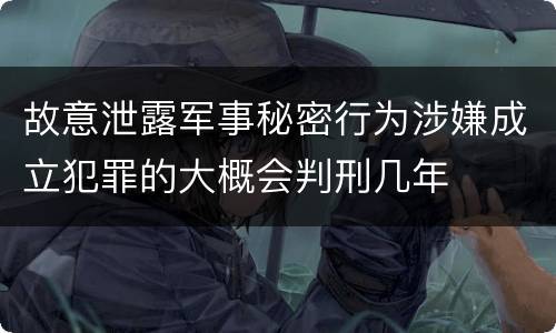 故意泄露军事秘密行为涉嫌成立犯罪的大概会判刑几年