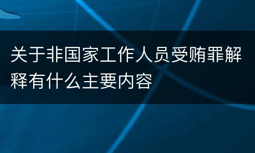 关于非国家工作人员受贿罪解释有什么主要内容