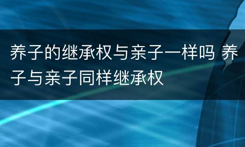 养子的继承权与亲子一样吗 养子与亲子同样继承权