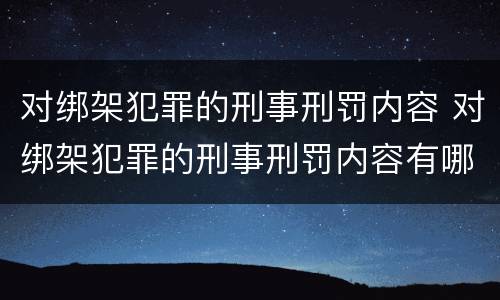 对绑架犯罪的刑事刑罚内容 对绑架犯罪的刑事刑罚内容有哪些