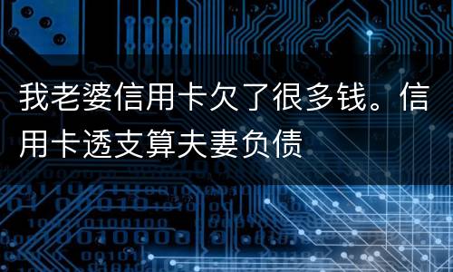 我老婆信用卡欠了很多钱。信用卡透支算夫妻负债