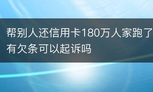 帮别人还信用卡180万人家跑了有欠条可以起诉吗