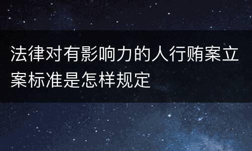 法律对有影响力的人行贿案立案标准是怎样规定