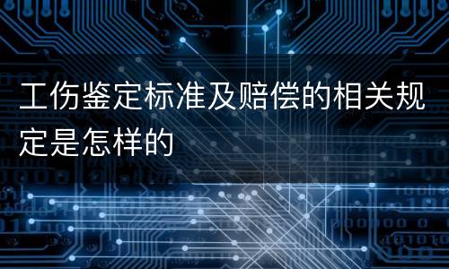 工伤鉴定标准及赔偿的相关规定是怎样的