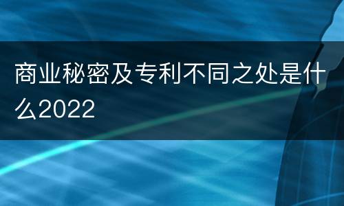 商业秘密及专利不同之处是什么2022