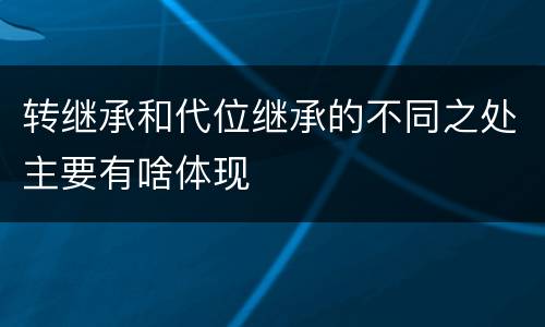 转继承和代位继承的不同之处主要有啥体现