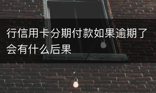行信用卡分期付款如果逾期了会有什么后果