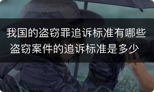 我国的盗窃罪追诉标准有哪些 盗窃案件的追诉标准是多少